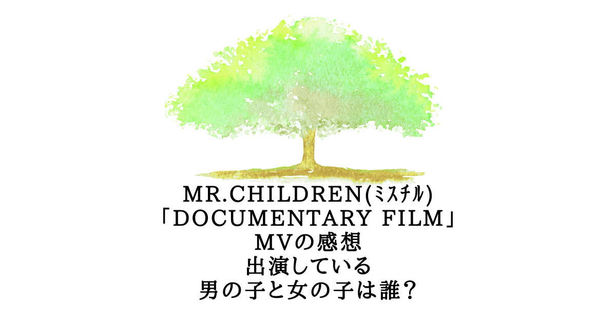Mr Children ﾐｽﾁﾙ Documentary Film Mvの感想 出演している男の子と女の子は誰