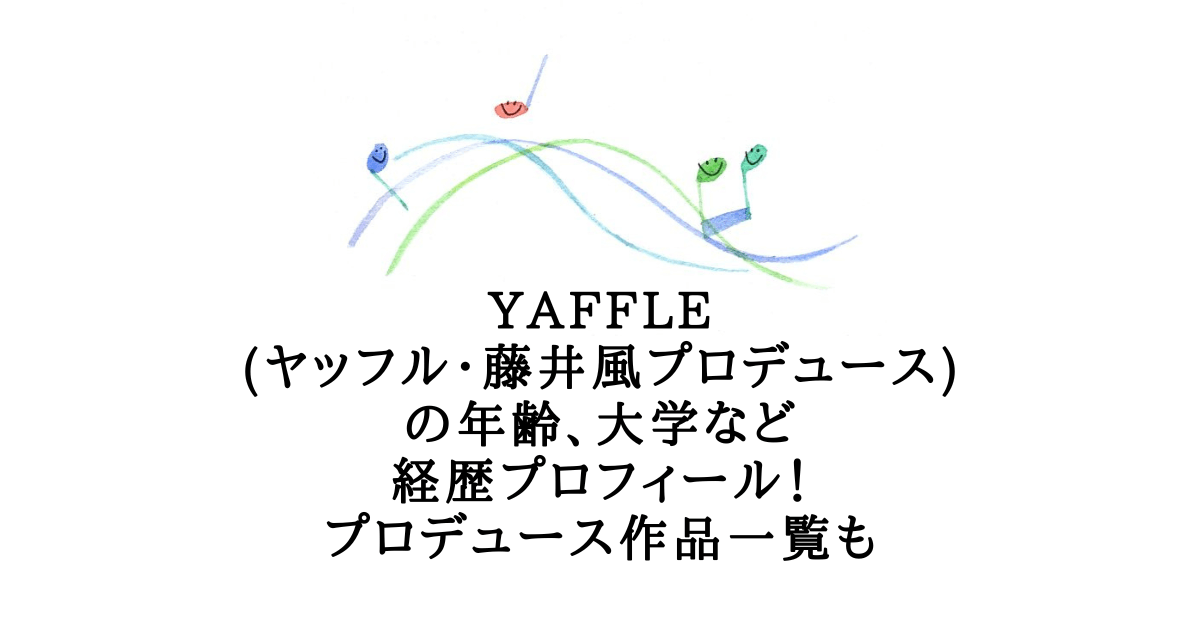 Yaffle 藤井風プロデュース の年齢 大学など経歴プロフィール 読み方やプロデュース作品一覧も Help Ever Hurt Never な暮らし