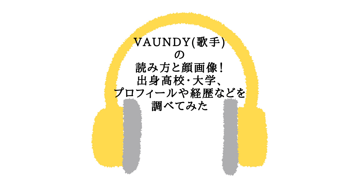 Vaundy 歌手 の読み方と顔画像 出身高校 大学 プロフィールや経歴などを調べてみた