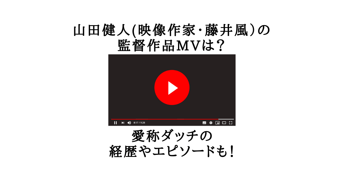 山田健人 映像作家 藤井風 の監督作品mvは 愛称ダッチの経歴やエピソードも